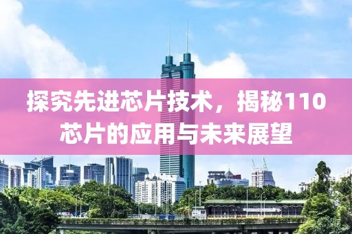 探究先进芯片技术，揭秘110芯片的应用与未来展望