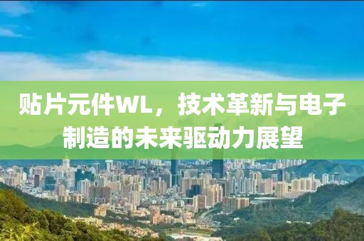 贴片元件WL，技术革新与电子制造的未来驱动力展望