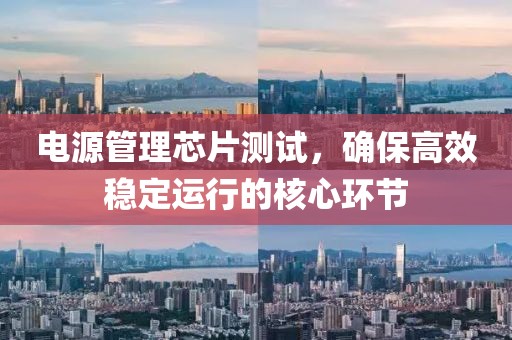 电源管理芯片测试，确保高效稳定运行的核心环节