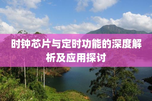 时钟芯片与定时功能的深度解析及应用探讨