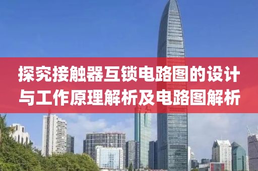 探究接触器互锁电路图的设计与工作原理解析及电路图解析