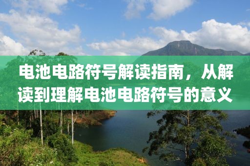 电池电路符号解读指南，从解读到理解电池电路符号的意义