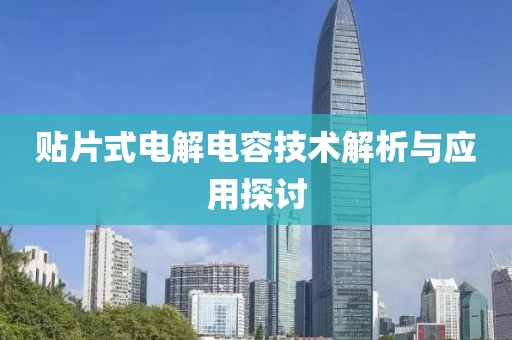 贴片式电解电容技术解析与应用探讨