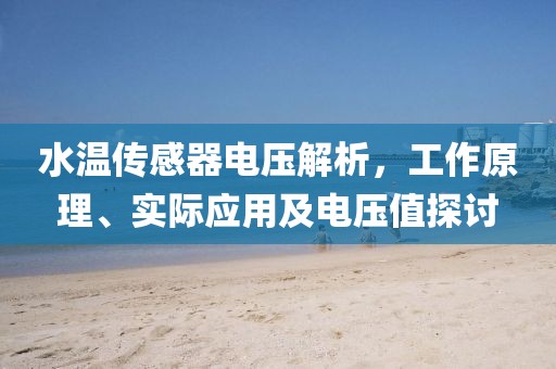 水温传感器电压解析，工作原理、实际应用及电压值探讨
