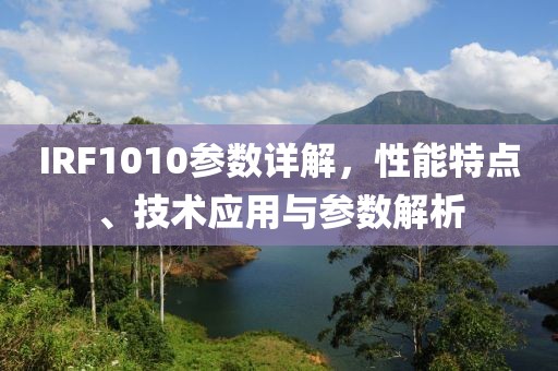 IRF1010参数详解，性能特点、技术应用与参数解析