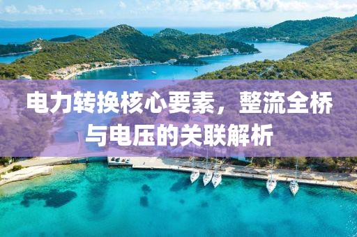 电力转换核心要素，整流全桥与电压的关联解析