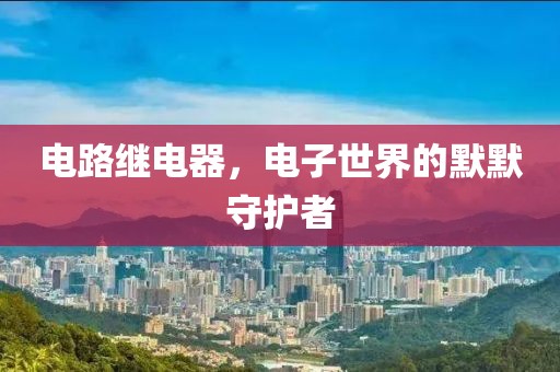 电路继电器，电子世界的默默守护者
