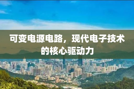 可变电源电路，现代电子技术的核心驱动力