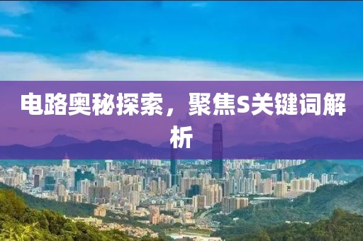 电路奥秘探索，聚焦S关键词解析