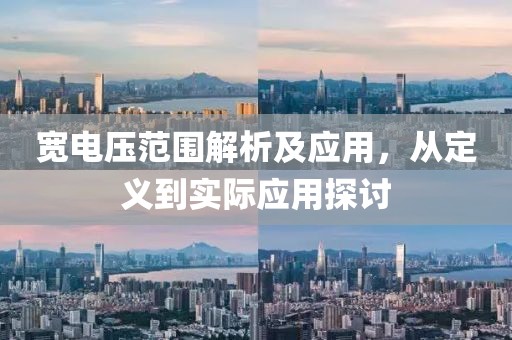 宽电压范围解析及应用，从定义到实际应用探讨