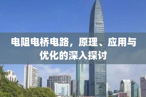 电阻电桥电路，原理、应用与优化的深入探讨