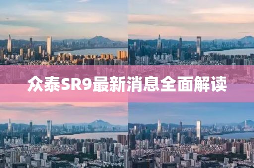 众泰SR9最新消息全面解读