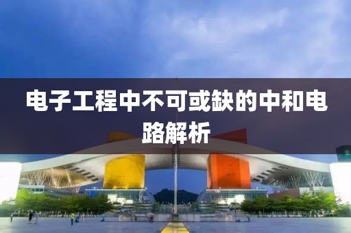 电子工程中不可或缺的中和电路解析