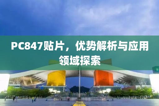 PC847贴片，优势解析与应用领域探索