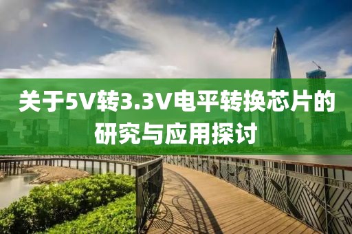 关于5V转3.3V电平转换芯片的研究与应用探讨