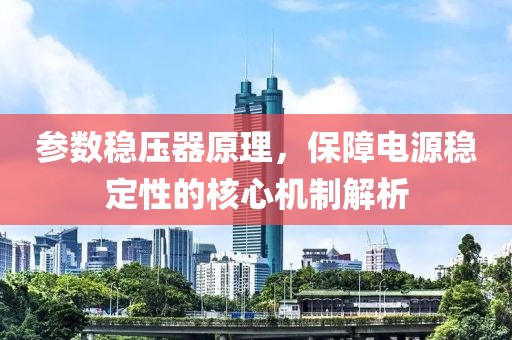 参数稳压器原理，保障电源稳定性的核心机制解析