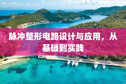 脉冲整形电路设计与应用，从基础到实践