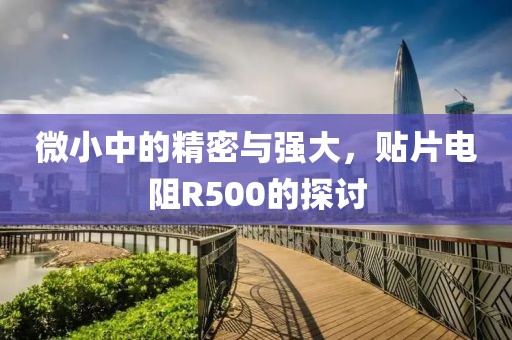 微小中的精密与强大，贴片电阻R500的探讨