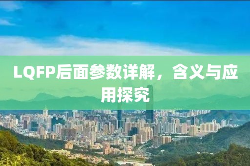 LQFP后面参数详解，含义与应用探究