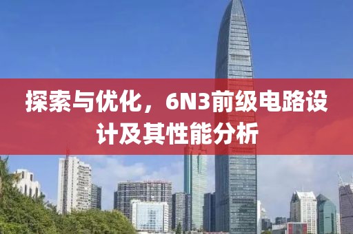 探索与优化，6N3前级电路设计及其性能分析