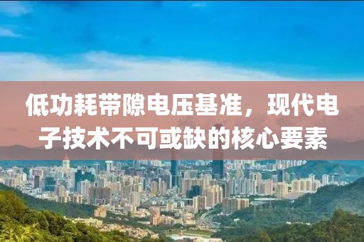 低功耗带隙电压基准，现代电子技术不可或缺的核心要素