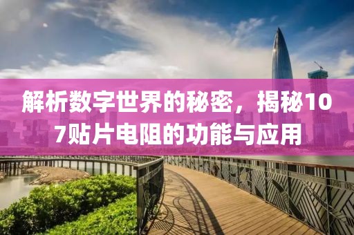 解析数字世界的秘密，揭秘107贴片电阻的功能与应用