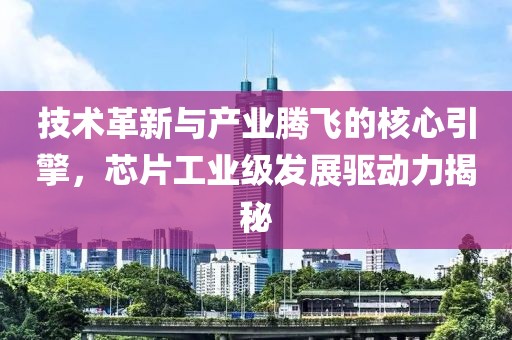 技术革新与产业腾飞的核心引擎，芯片工业级发展驱动力揭秘