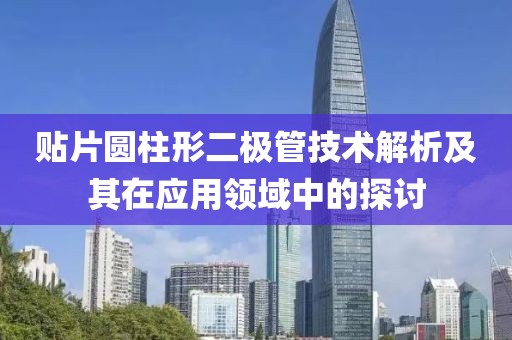 贴片圆柱形二极管技术解析及其在应用领域中的探讨