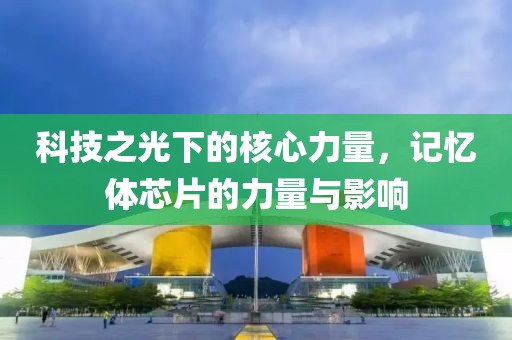 科技之光下的核心力量，记忆体芯片的力量与影响