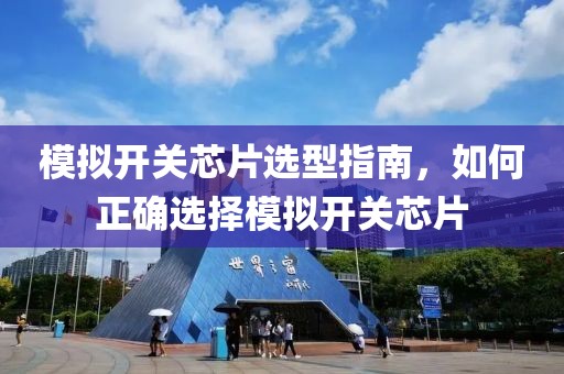 模拟开关芯片选型指南，如何正确选择模拟开关芯片