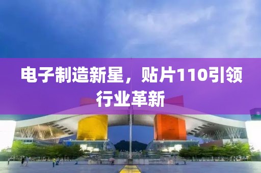电子制造新星，贴片110引领行业革新