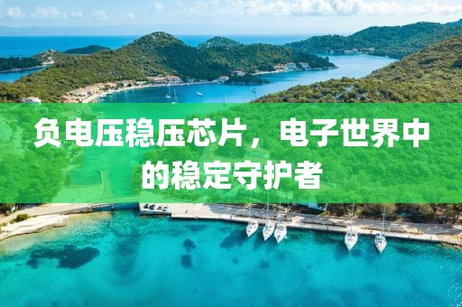 负电压稳压芯片，电子世界中的稳定守护者