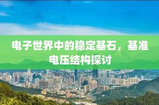 电子世界中的稳定基石，基准电压结构探讨