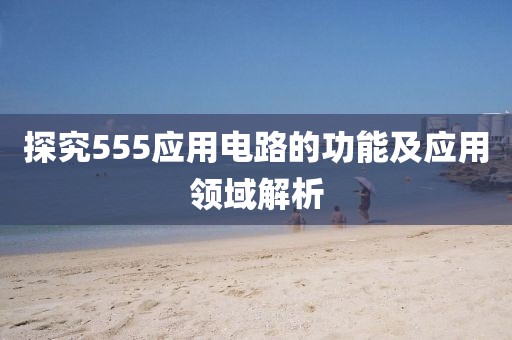 探究555应用电路的功能及应用领域解析