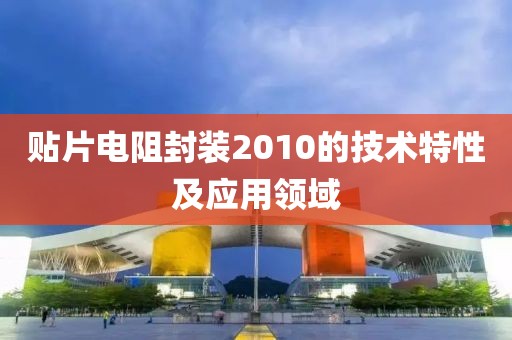 贴片电阻封装2010的技术特性及应用领域