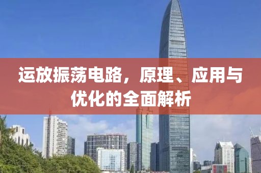 运放振荡电路，原理、应用与优化的全面解析