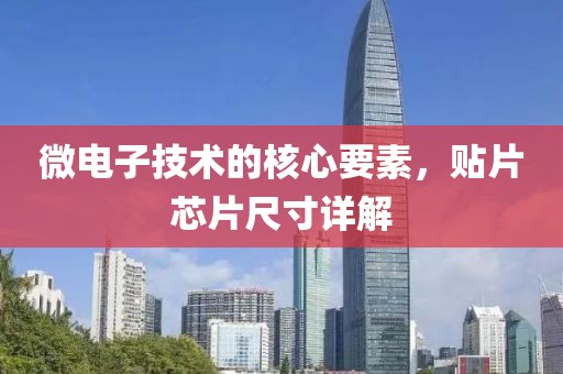 微电子技术的核心要素，贴片芯片尺寸详解
