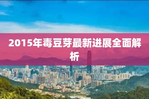 2015年毒豆芽最新进展全面解析