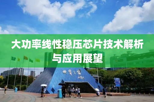 大功率线性稳压芯片技术解析与应用展望