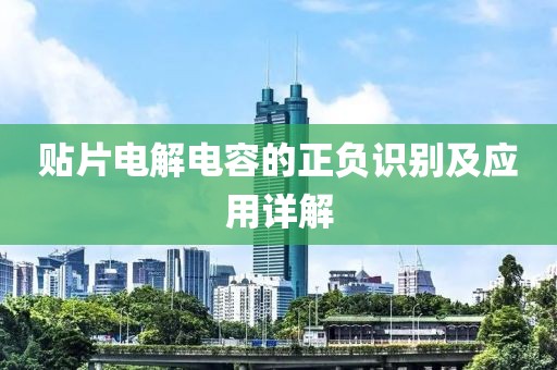 贴片电解电容的正负识别及应用详解