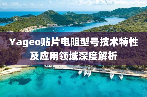 Yageo贴片电阻型号技术特性及应用领域深度解析