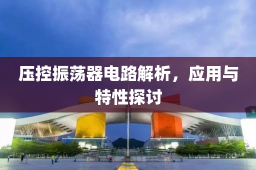 压控振荡器电路解析，应用与特性探讨