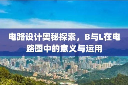 电路设计奥秘探索，B与L在电路图中的意义与运用