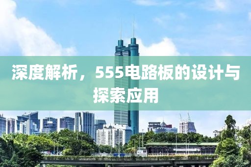 深度解析，555电路板的设计与探索应用