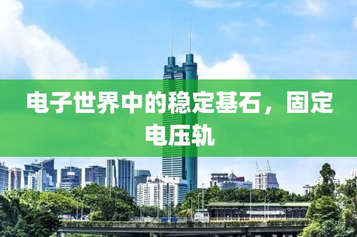 电子世界中的稳定基石，固定电压轨