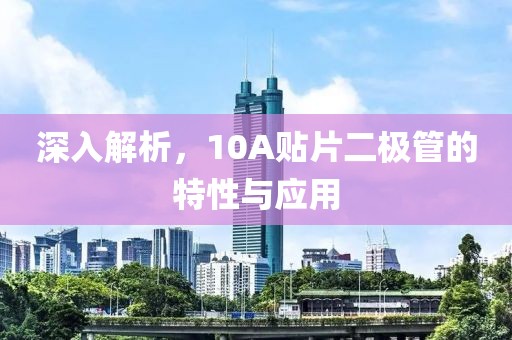 深入解析，10A贴片二极管的特性与应用