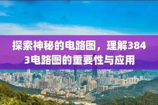 探索神秘的电路图，理解3843电路图的重要性与应用