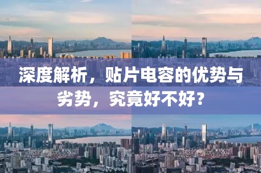 深度解析，贴片电容的优势与劣势，究竟好不好？