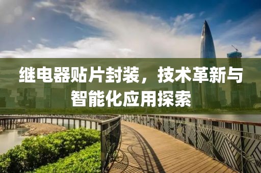 继电器贴片封装，技术革新与智能化应用探索