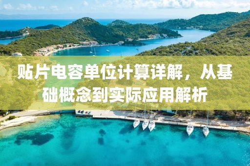 贴片电容单位计算详解，从基础概念到实际应用解析